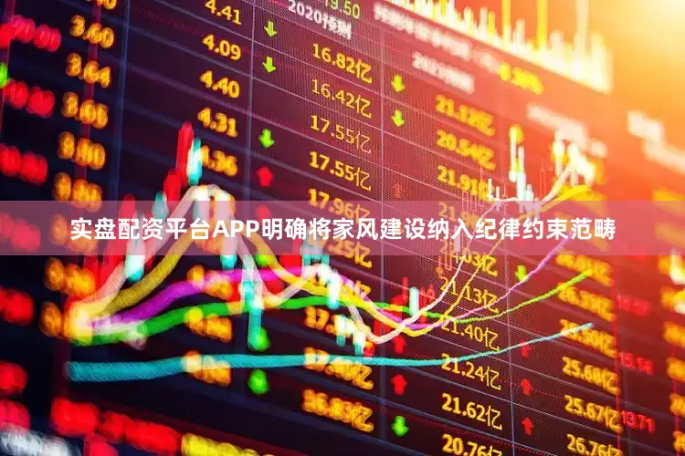 实盘配资平台APP明确将家风建设纳入纪律约束范畴