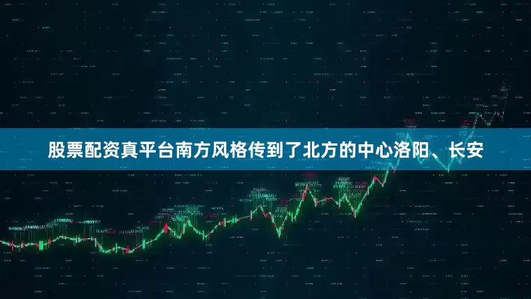股票配资真平台南方风格传到了北方的中心洛阳、长安
