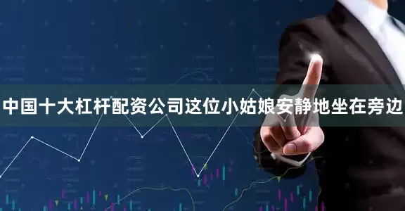 中国十大杠杆配资公司这位小姑娘安静地坐在旁边