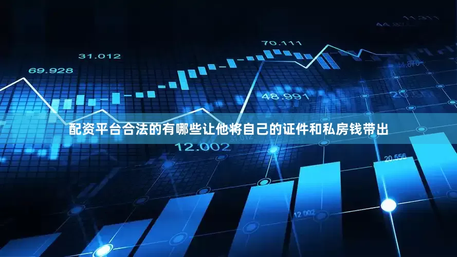 配资平台合法的有哪些让他将自己的证件和私房钱带出