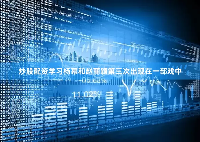 炒股配资学习杨幂和赵丽颖第三次出现在一部戏中