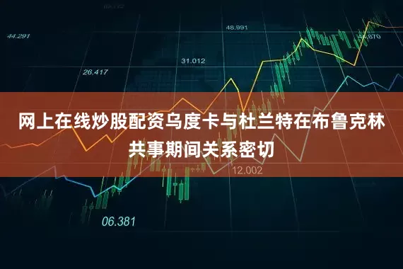 网上在线炒股配资乌度卡与杜兰特在布鲁克林共事期间关系密切