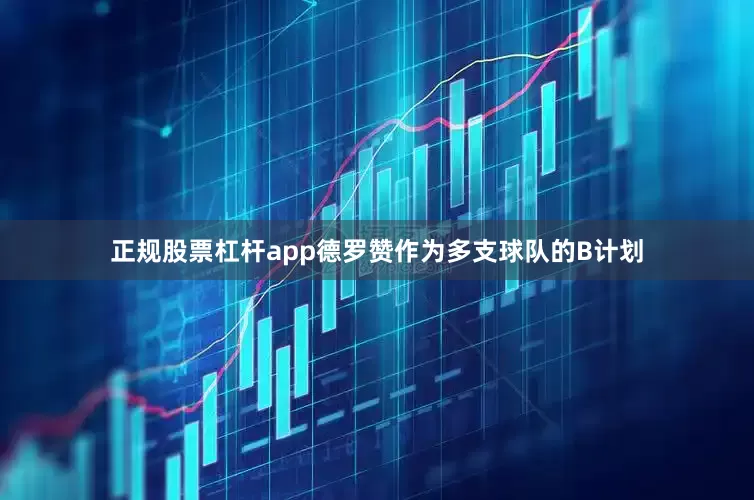 正规股票杠杆app德罗赞作为多支球队的B计划
