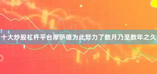十大炒股杠杆平台摩萨德为此努力了数月乃至数年之久