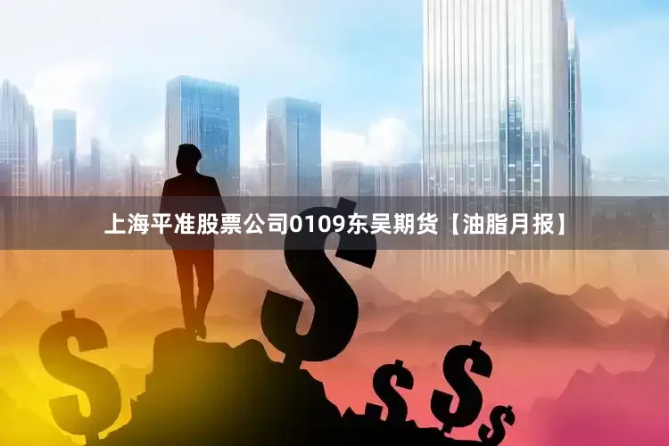 上海平准股票公司0109东吴期货【油脂月报】