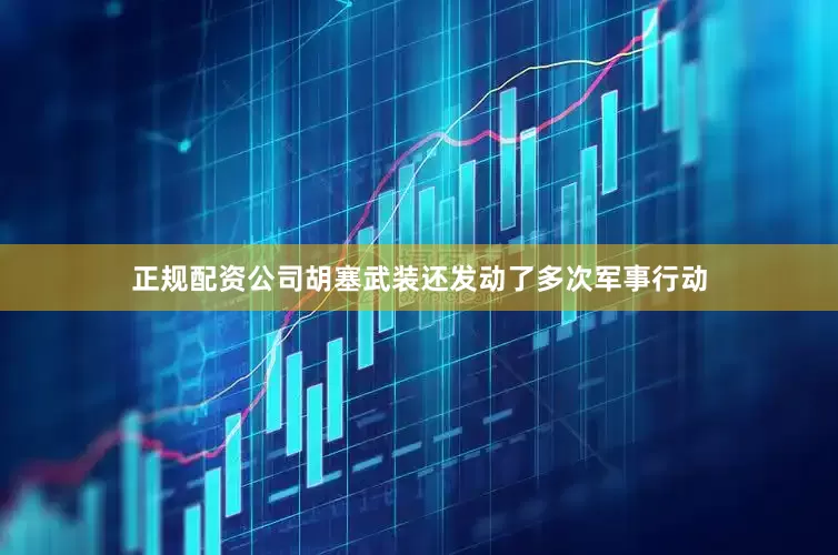 正规配资公司胡塞武装还发动了多次军事行动