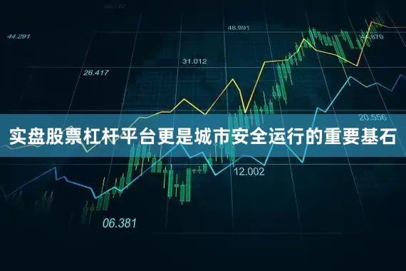 实盘股票杠杆平台更是城市安全运行的重要基石