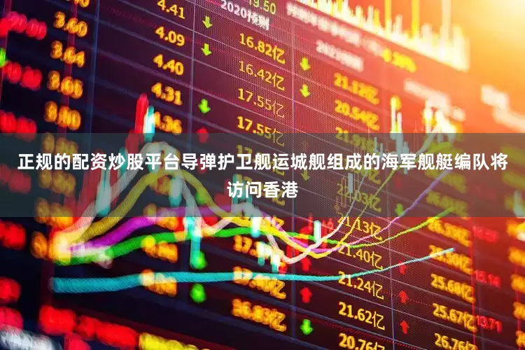 正规的配资炒股平台导弹护卫舰运城舰组成的海军舰艇编队将访问香港
