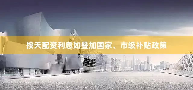 按天配资利息如叠加国家、市级补贴政策