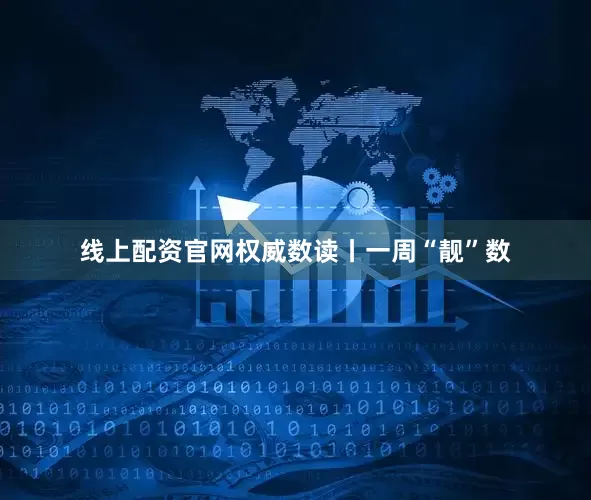 线上配资官网权威数读丨一周“靓”数