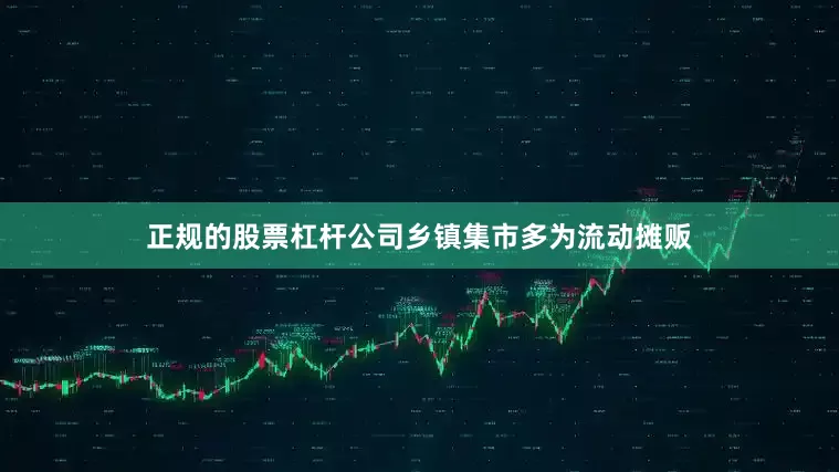 正规的股票杠杆公司乡镇集市多为流动摊贩