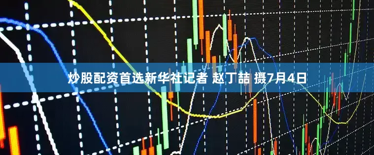 炒股配资首选新华社记者 赵丁喆 摄7月4日