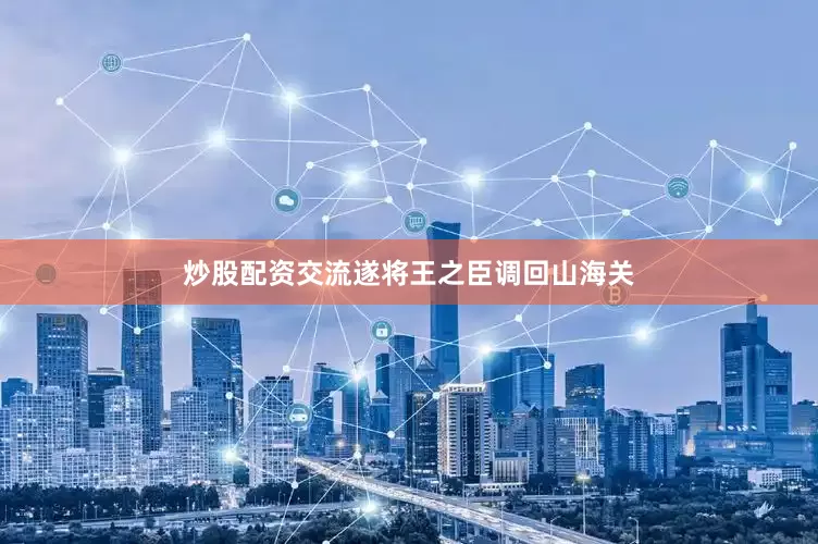 炒股配资交流遂将王之臣调回山海关