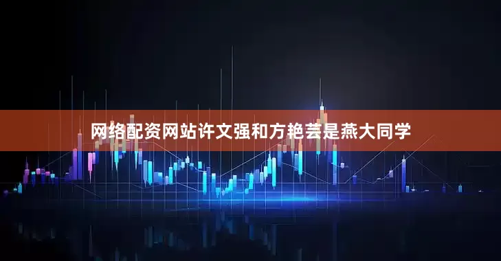 网络配资网站许文强和方艳芸是燕大同学