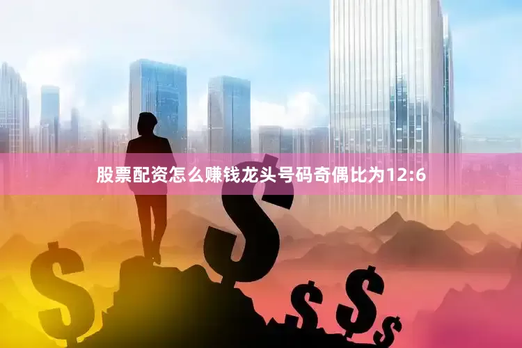 股票配资怎么赚钱龙头号码奇偶比为12:6
