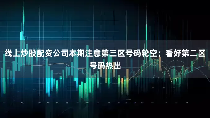 线上炒股配资公司本期注意第三区号码轮空；看好第二区号码热出