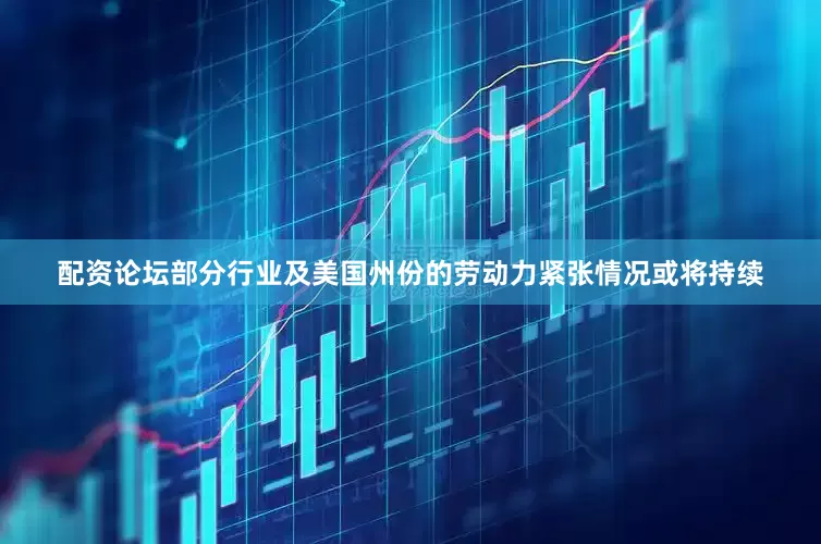 配资论坛部分行业及美国州份的劳动力紧张情况或将持续