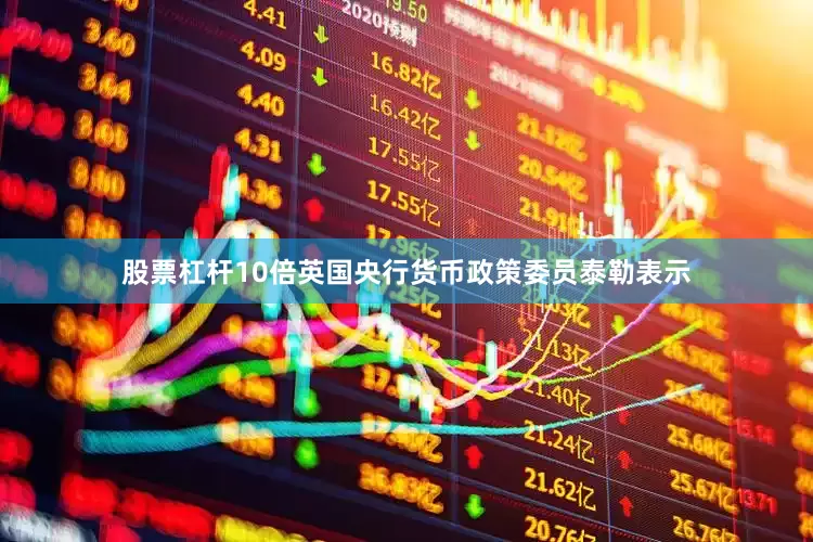 股票杠杆10倍英国央行货币政策委员泰勒表示