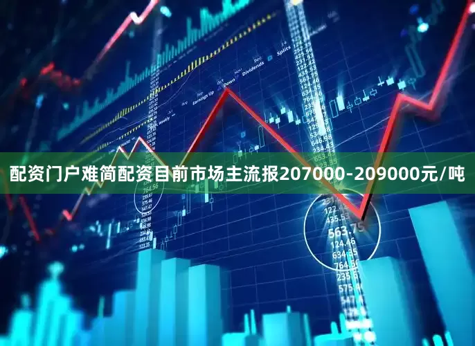 配资门户难简配资目前市场主流报207000-209000元/吨