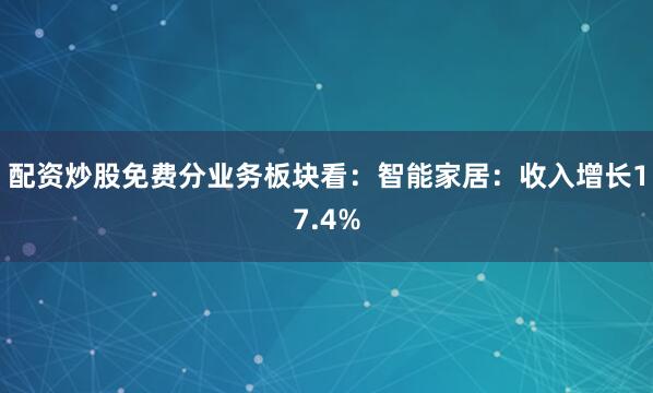 配资炒股免费分业务板块看：智能家居：收入增长17.4%