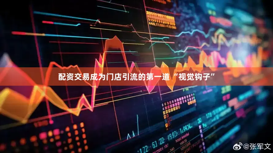 配资交易成为门店引流的第一道 “视觉钩子”
