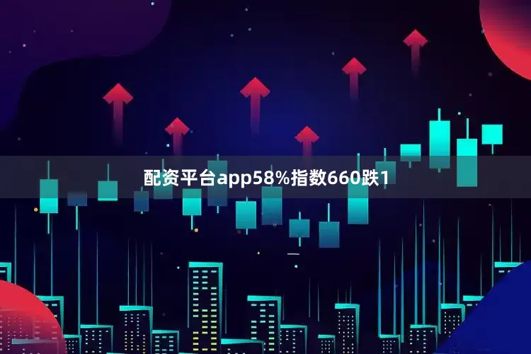 配资平台app58%指数660跌1