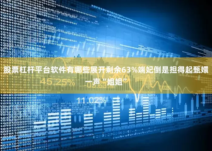 股票杠杆平台软件有哪些展开剩余63%端妃倒是担得起甄嬛一声“姐姐”