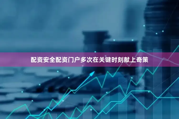配资安全配资门户多次在关键时刻献上奇策