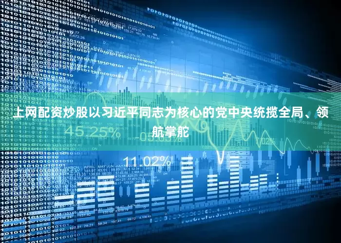 上网配资炒股以习近平同志为核心的党中央统揽全局、领航掌舵