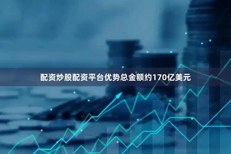 配资炒股配资平台优势总金额约170亿美元