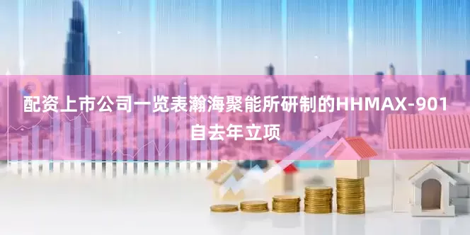 配资上市公司一览表瀚海聚能所研制的HHMAX-901自去年立项
