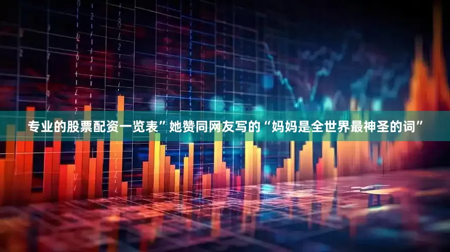 专业的股票配资一览表”她赞同网友写的“妈妈是全世界最神圣的词”