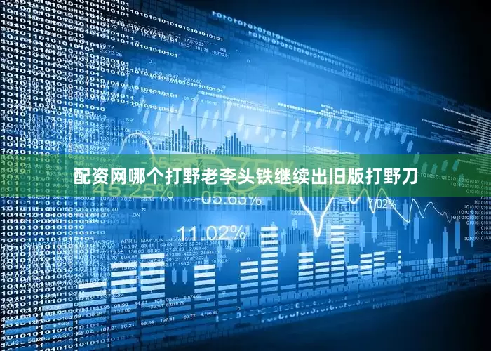 配资网哪个打野老李头铁继续出旧版打野刀