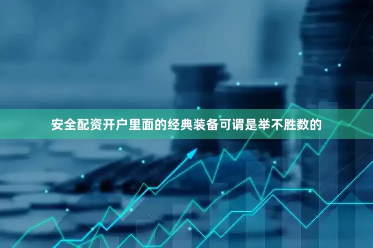 安全配资开户里面的经典装备可谓是举不胜数的