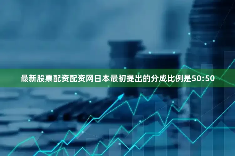 最新股票配资配资网日本最初提出的分成比例是50:50