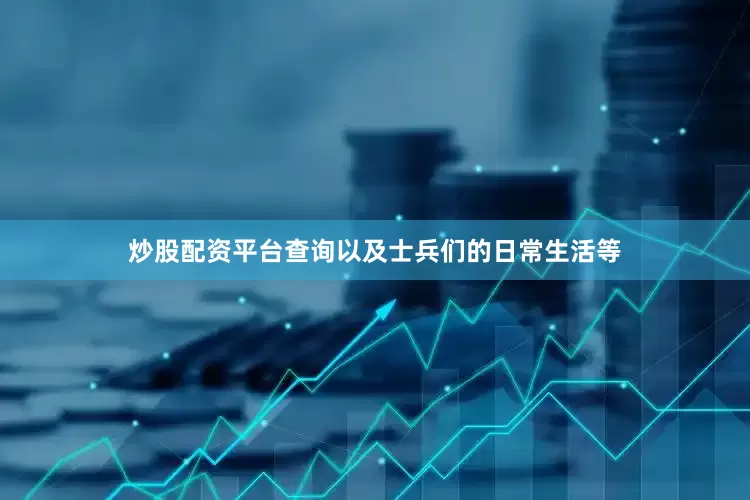 炒股配资平台查询以及士兵们的日常生活等