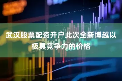 武汉股票配资开户此次全新博越以极具竞争力的价格