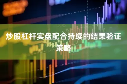 炒股杠杆实盘配合持续的结果验证策略