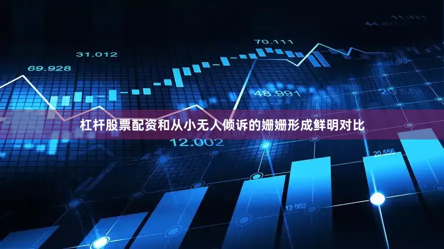 杠杆股票配资和从小无人倾诉的姗姗形成鲜明对比