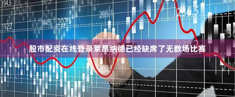 股市配资在线登录莱昂纳德已经缺席了无数场比赛