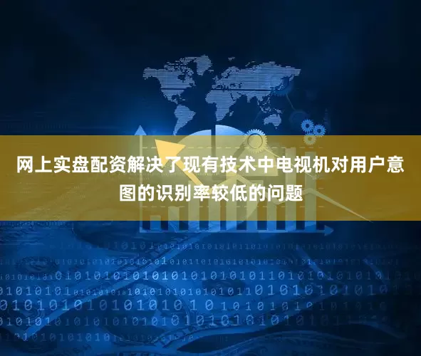 网上实盘配资解决了现有技术中电视机对用户意图的识别率较低的问题