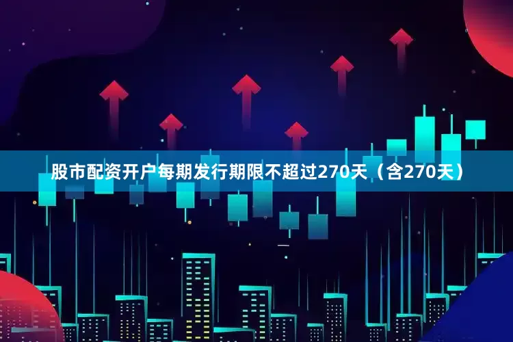 股市配资开户每期发行期限不超过270天(含270天)