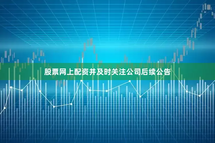 股票网上配资并及时关注公司后续公告