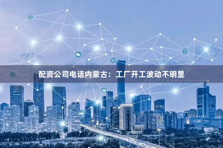配资公司电话内蒙古：工厂开工波动不明显
