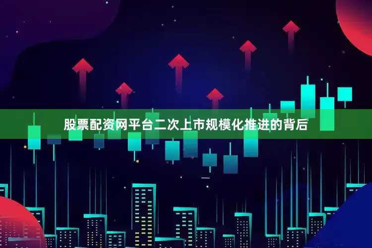股票配资网平台　　二次上市规模化推进的背后