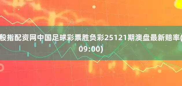 股指配资网中国足球彩票胜负彩25121期澳盘最新赔率(09:00)