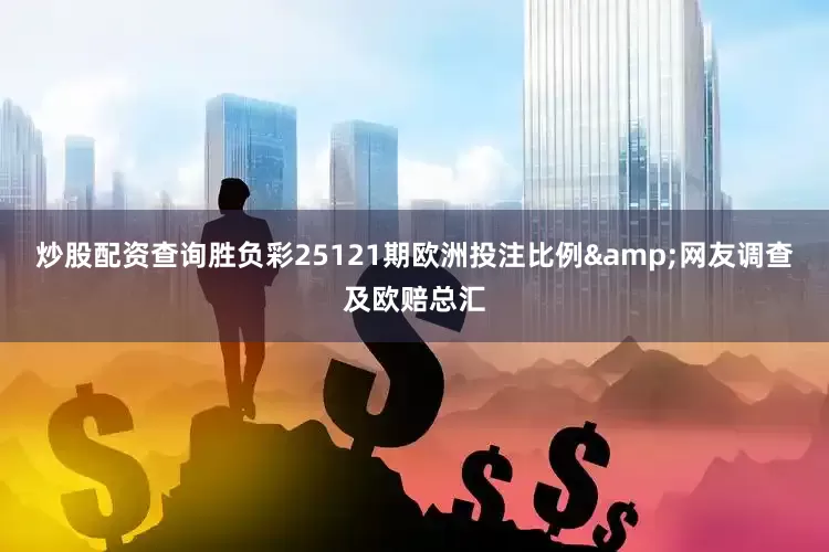 炒股配资查询胜负彩25121期欧洲投注比例&网友调查及欧赔总汇