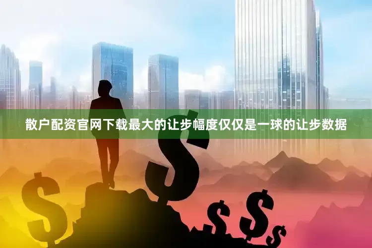 散户配资官网下载最大的让步幅度仅仅是一球的让步数据