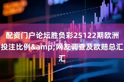 配资门户论坛胜负彩25122期欧洲投注比例&网友调查及欧赔总汇