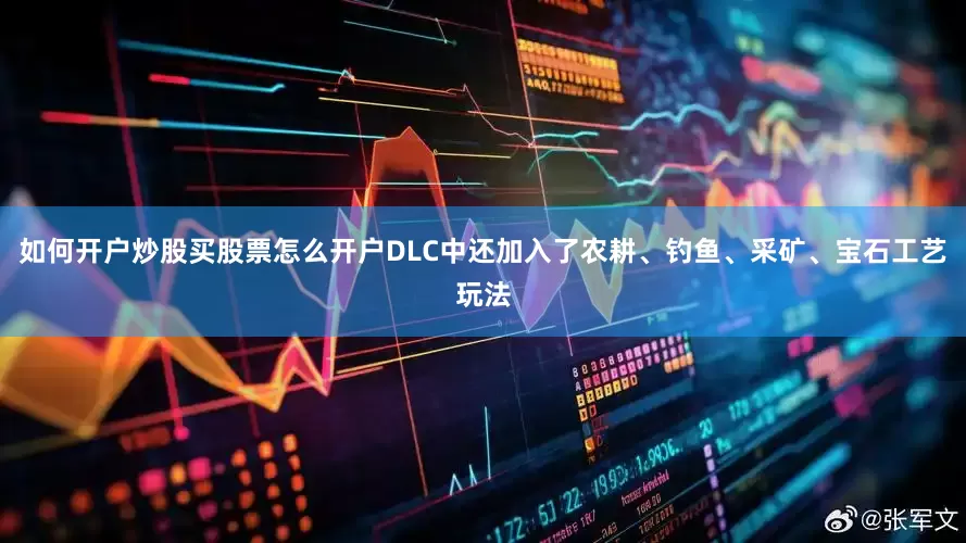 如何开户炒股买股票怎么开户DLC中还加入了农耕、钓鱼、采矿、宝石工艺玩法